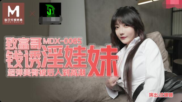 麻豆MDX-0065 致富哥钱诱淫娃妹 沈娜娜 超弹美臀被后入到高潮