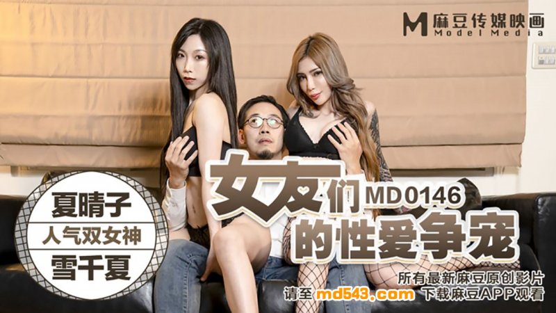 麻豆傳媒映畫原版 MD0146 女友們的性愛爭寵 夏晴子 雪千夏