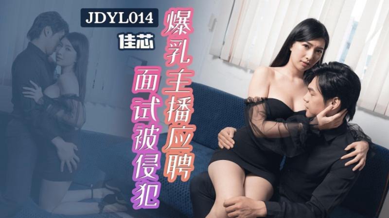  JDYL-014 佳芯 爆乳主播应聘面试被侵犯 精东影业