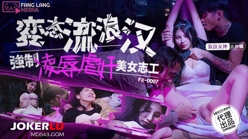  FX-0007 古伊娜 变态流浪汉强制凌辱虐奸美女志工 放浪传媒 x 麻豆传媒映画