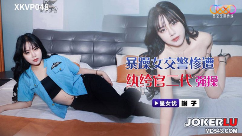  XKVP048 暴躁女交警惨遭纨绔官二代强操 星空无限传媒