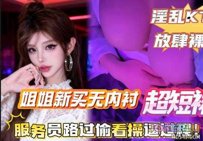  给姐姐新买的无内衬超短裙搭配半乳装一起去KTV唱歌包间内让姐姐美穴对着门口